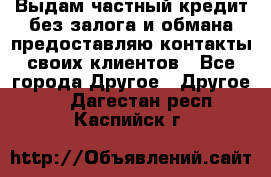 Выдам частный кредит без залога и обмана предоставляю контакты своих клиентов - Все города Другое » Другое   . Дагестан респ.,Каспийск г.